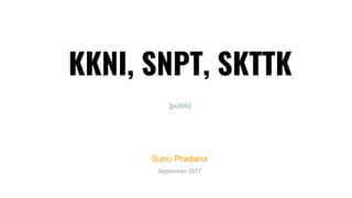 KKNI, SNPT, SKTTK
Sunu Pradana
September 2017
[publik]
 